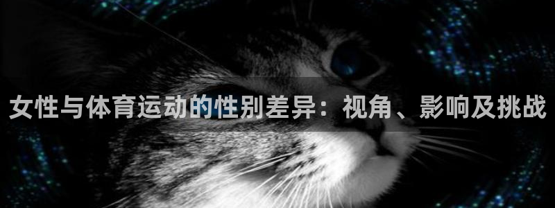 三亿体育：女性与体育运动的性别差异：视角、影响及挑战