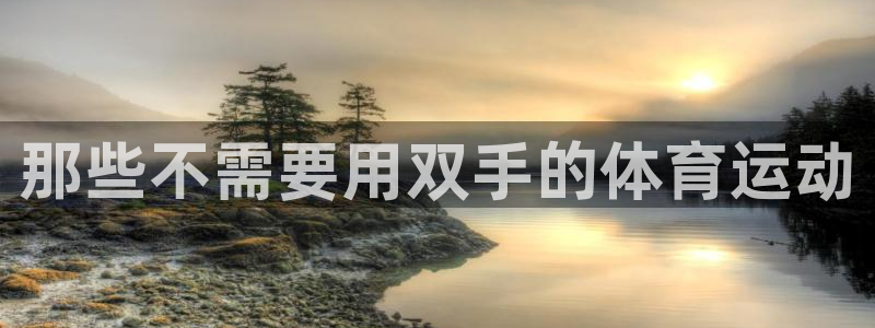 三亿体育网页版：那些不需要用双手的体育运动
