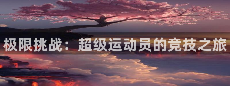 三亿体育网：极限挑战：超级运动员的竞技之旅